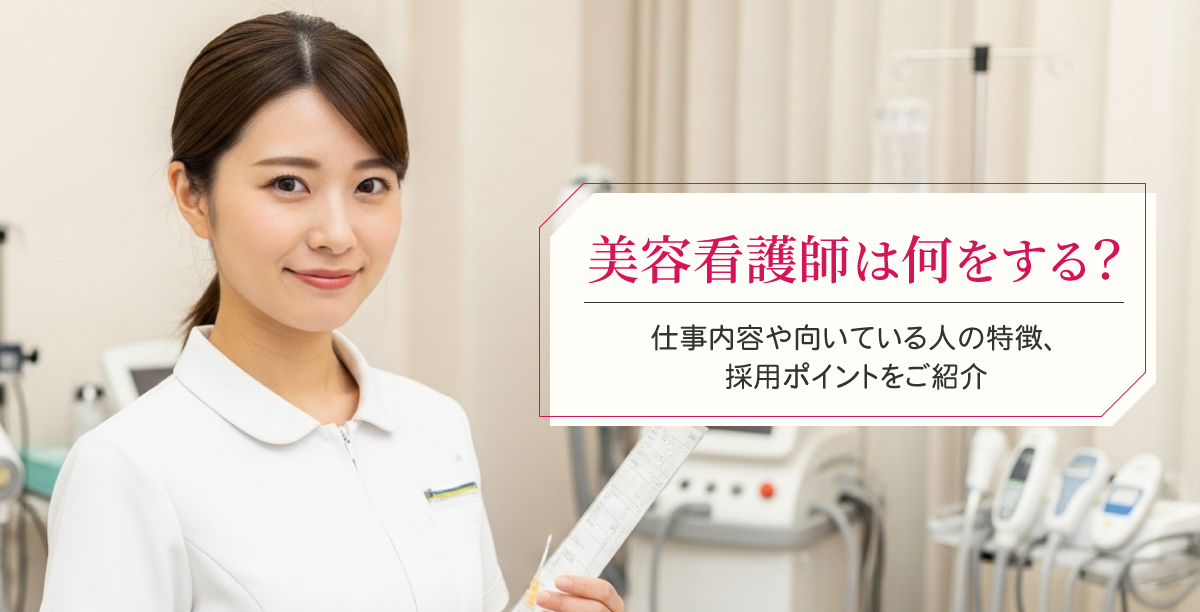 美容看護師は何をする？仕事内容や向いている人の特徴、採用ポイントをご紹介