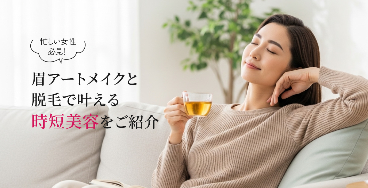 忙しい女性必見！眉アートメイクと脱毛で叶える時短美容をご紹介