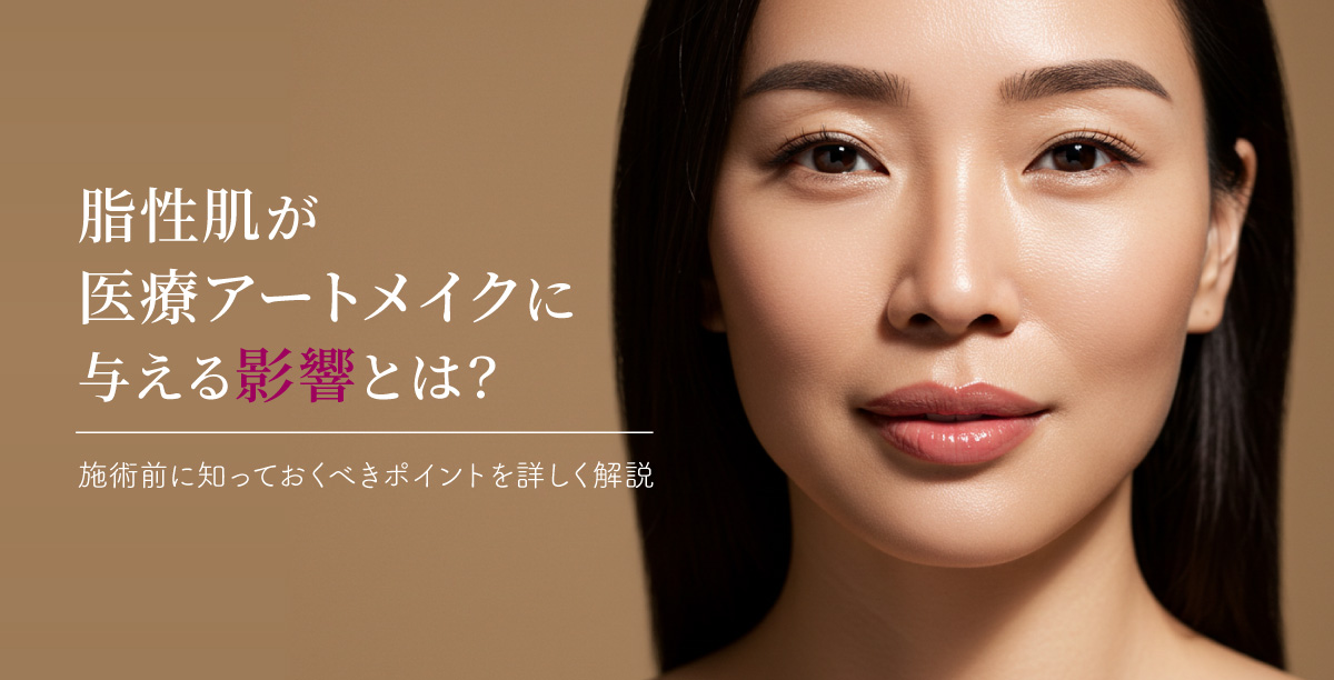 脂性肌が医療アートメイクに与える影響とは？施術前に知っておくべきポイントを詳しく解説