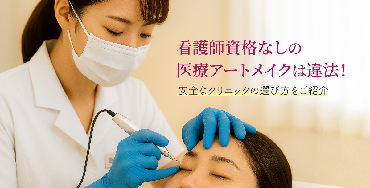 看護師資格なしの医療アートメイクは違法！安全なクリニックの選び方をご紹介